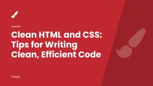Clean HTML and CSS: Tips for Writing Clean, Efficient Code